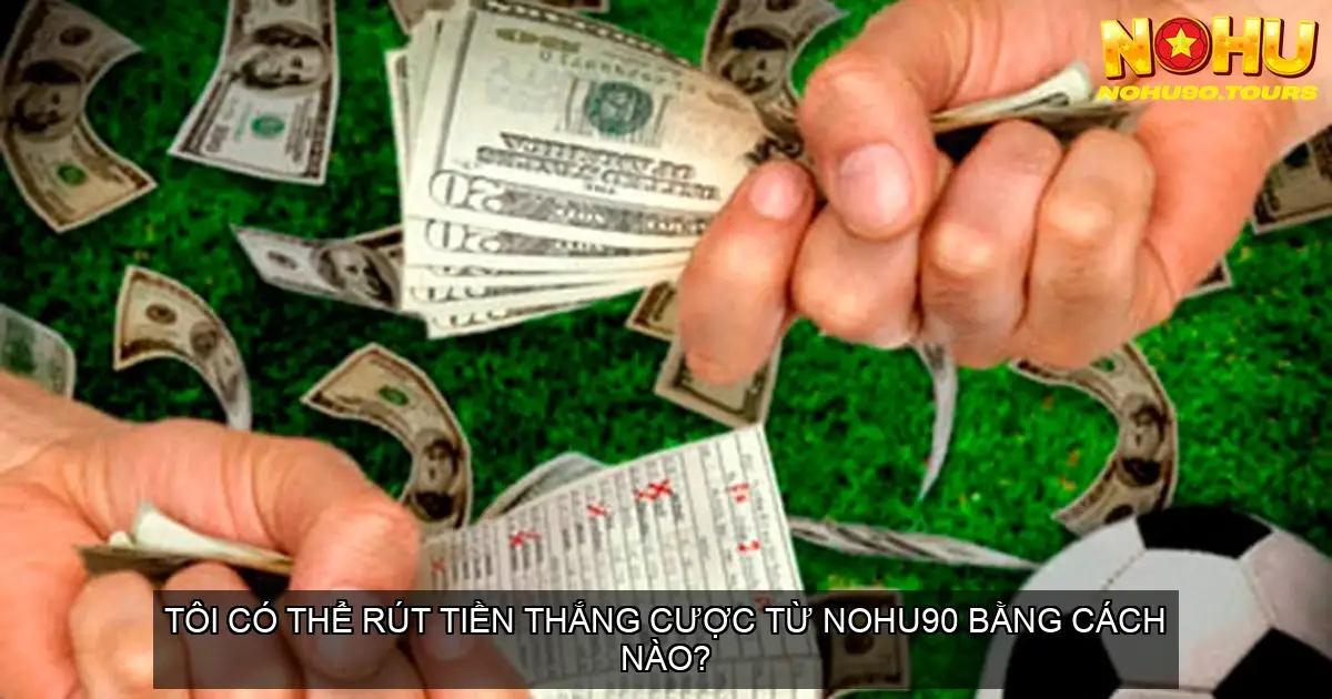 "Ace" Cá Cược Tennis Nohu90 - Bí Quyết Thắng Lớn Cho Dân Chơi 5 Tôi có thể rút tiền thắng cược từ Nohu90 bằng cách nào?