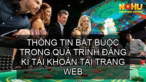 Chính sách bảo mật Website Nohu90.tours 4 Thông tin bắt buộc trong quá trình đăng kí tài khoản tại Trang web