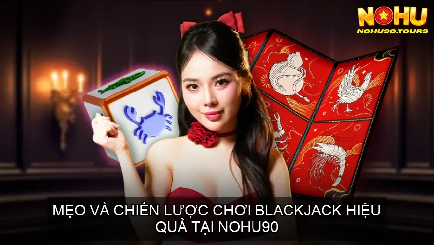 Chơi Blackjack Nohu90 - Thắng Lớn Tại Nhà Cái Uy Tín 6 Mẹo và chiến lược chơi Blackjack hiệu quả tại Nohu90