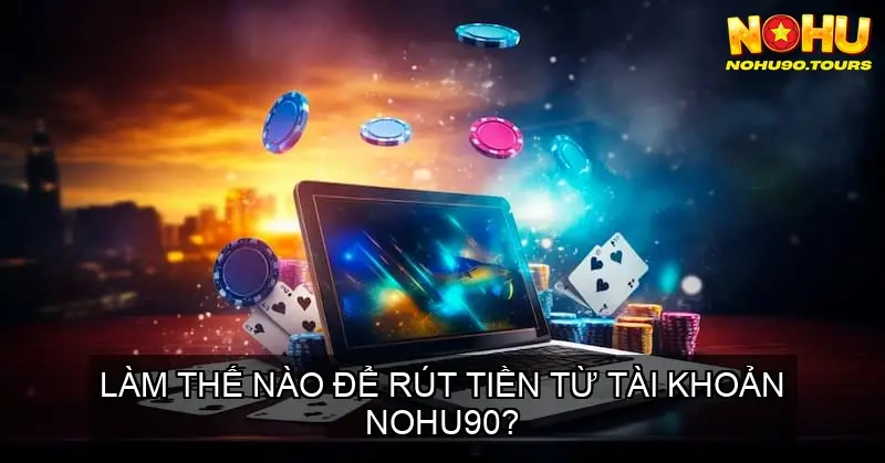Chơi Game Bài Poker Online Nohu90 - Thắng Lớn Trong Tầm Tay 7 Làm thế nào để rút tiền từ tài khoản Nohu90?