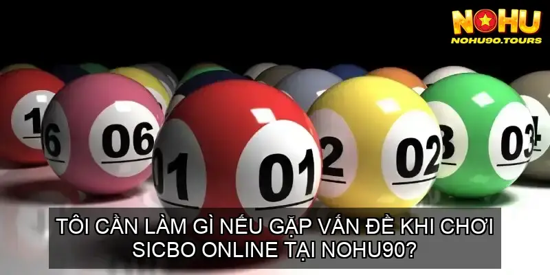 Chơi Sicbo Online Nohu90 - Bí Quyết Rinh Tiền Về Túi 7 Tôi cần làm gì nếu gặp vấn đề khi chơi sicbo online tại Nohu90?