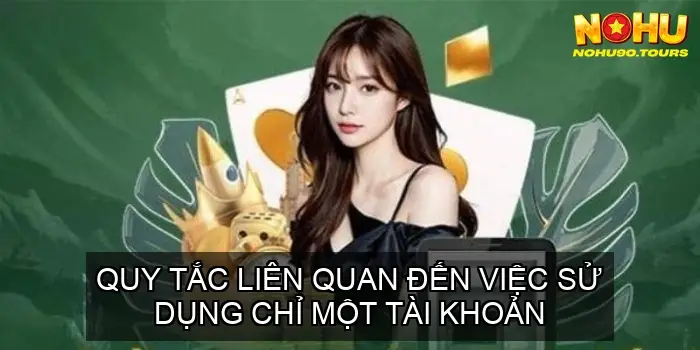 Điều khoản điều kiện NOHU90 - Các Quy Định Chung 4 Quy Tắc Liên Quan Đến Việc Sử Dụng Chỉ Một Tài Khoản