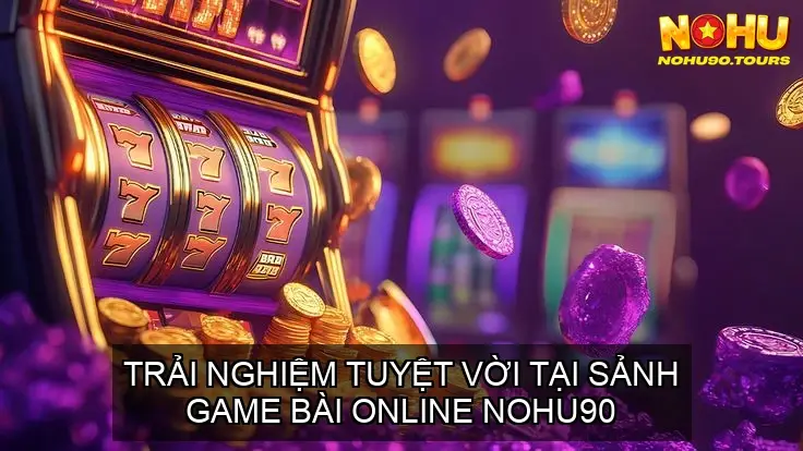 Đỉnh Cao Giải Trí - Sảnh Game Bài Online Nhà Cái Nohu90 3 Trải Nghiệm Tuyệt Vời tại Sảnh Game Bài Online Nohu90