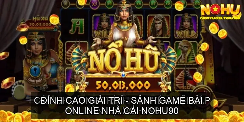 Đỉnh Cao Giải Trí - Sảnh Game Bài Online Nhà Cái Nohu90 2 Trải Nghiệm Tuyệt Vời tại Sảnh Game Bài Online Nohu90