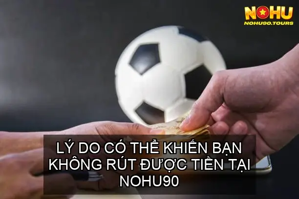 Hướng dẫn chi tiết rút tiền tại NOHU90 5 Lý do có thể khiến bạn không rút được tiền tại NOHU90