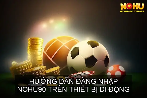 Hướng Dẫn Đăng nhập NOHU90 An Toàn Đúng Link 4 Hướng dẫn đăng nhập NOHU90 trên thiết bị di động
