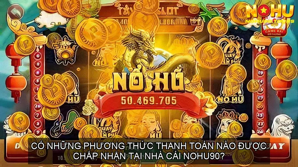 Mèo Thần Tài Gõ Cửa - Nổ Hũ Mèo Chiêu Tài Nhà Cái Nohu90 6 Có những phương thức thanh toán nào được chấp nhận tại nhà cái Nohu90?