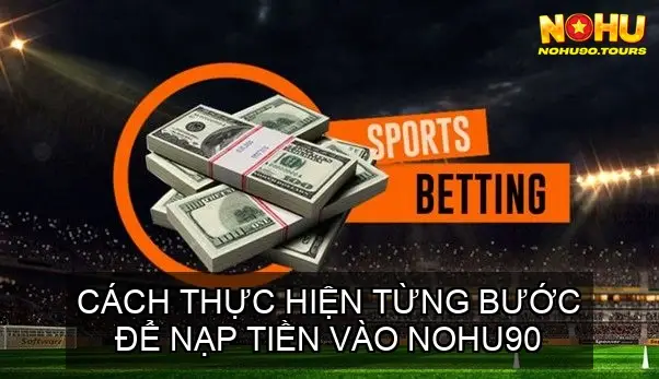 Nạp Tiền NOHU90: Hướng Dẫn Nhanh Gọn 3 Cách Thực Hiện Từng Bước Để Nạp Tiền Vào NOHU90