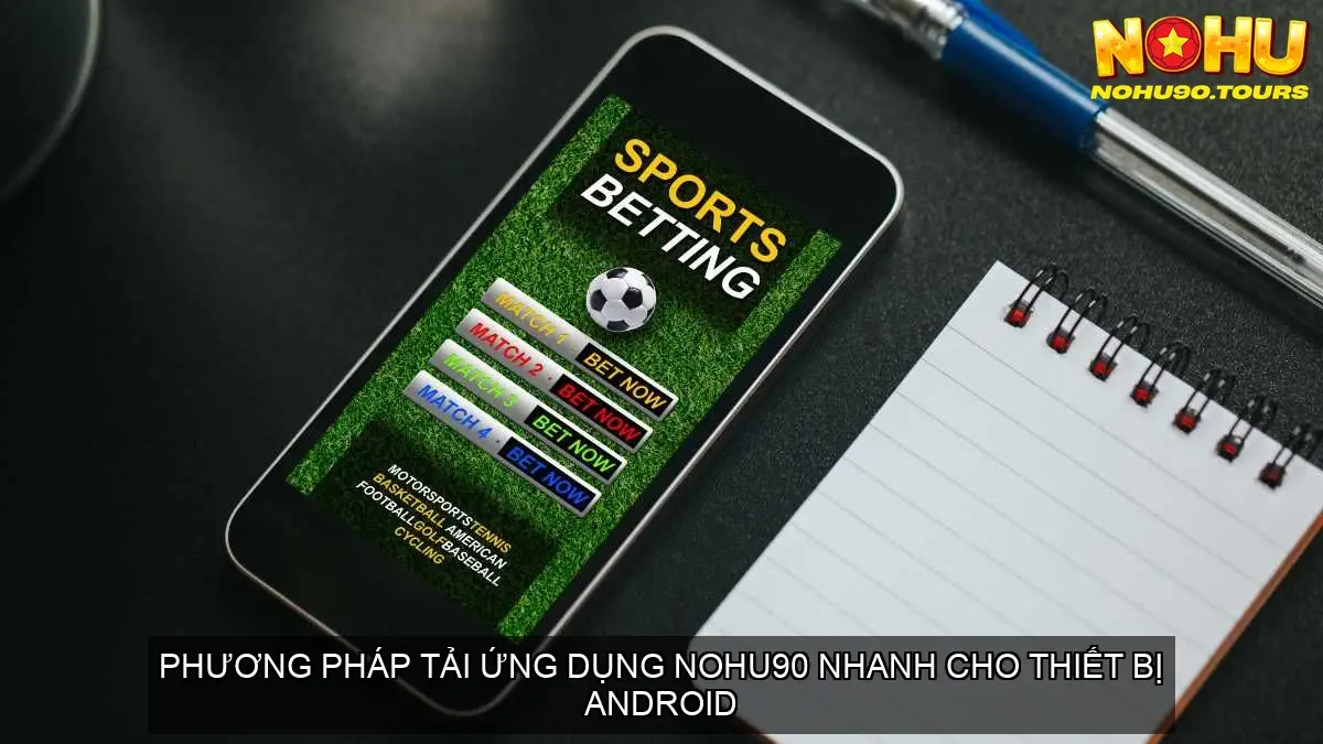Tải app NOHU90 Trên Android Và iOS Mới Nhất 3 Phương Pháp Tải Ứng Dụng NOHU90 Nhanh Cho Thiết Bị Android