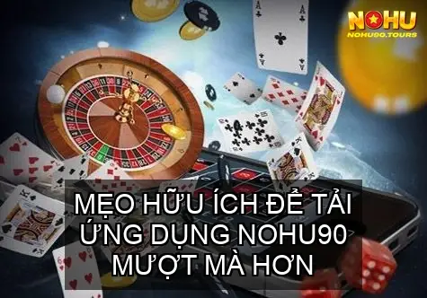 Tải app NOHU90 Trên Android Và iOS Mới Nhất 5 Mẹo Hữu Ích Để Tải Ứng Dụng NOHU90 Mượt Mà Hơn