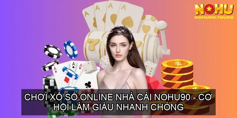 Chơi Xổ Số Online Nhà Cái Nohu90 - Cơ Hội Làm Giàu Nhanh Chóng 2 Nohu90 - Sân Chơi Xổ Số Online Uy Tín Hàng Đầu