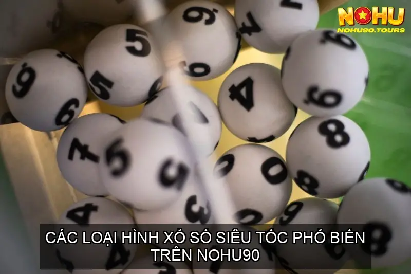 Xổ Số Siêu Tốc Nohu90 - Cơ Hội Phát Tài Trong Tầm Tay? 4 Các Loại Hình Xổ Số Siêu Tốc Phổ Biến Trên Nohu90